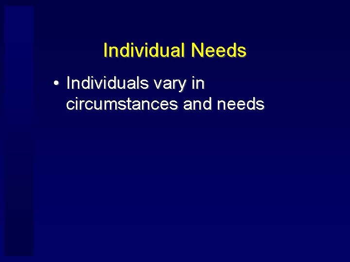Individual Needs • Individuals vary in circumstances and needs 