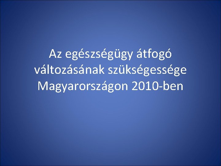 Az egészségügy átfogó változásának szükségessége Magyarországon 2010 -ben 