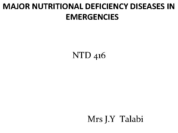 MAJOR NUTRITIONAL DEFICIENCY DISEASES IN EMERGENCIES NTD 416 Mrs J. Y Talabi 