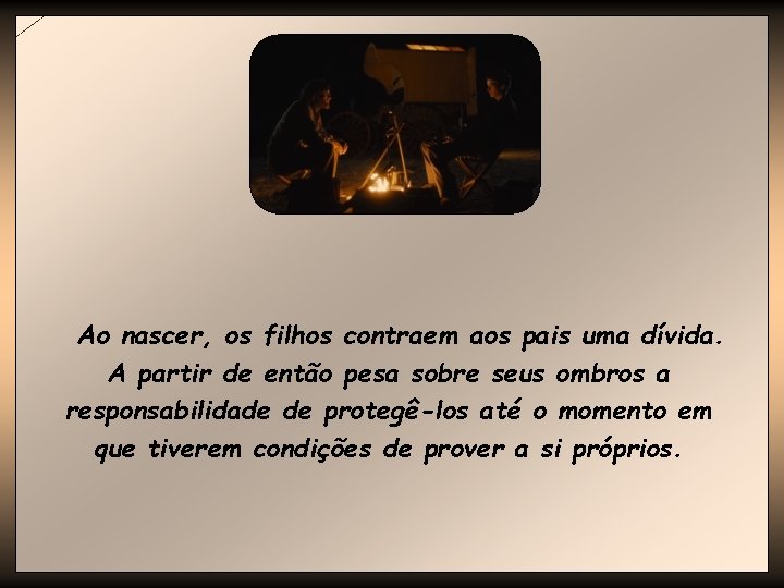 Ao nascer, os filhos contraem aos pais uma dívida. A partir de então pesa