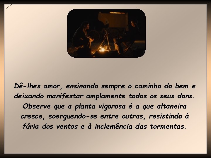 Dê-lhes amor, ensinando sempre o caminho do bem e deixando manifestar amplamente todos os