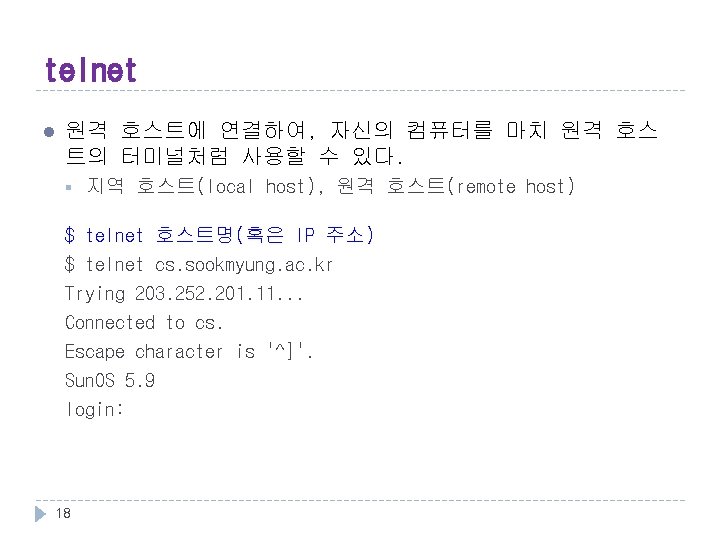 telnet l 원격 호스트에 연결하여, 자신의 컴퓨터를 마치 원격 호스 트의 터미널처럼 사용할 수