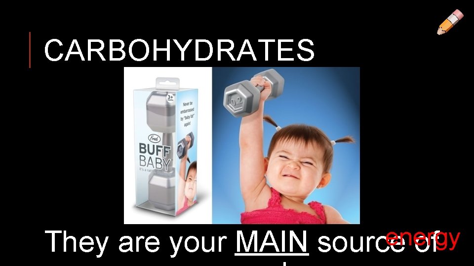 CARBOHYDRATES energy They are your MAIN source of 