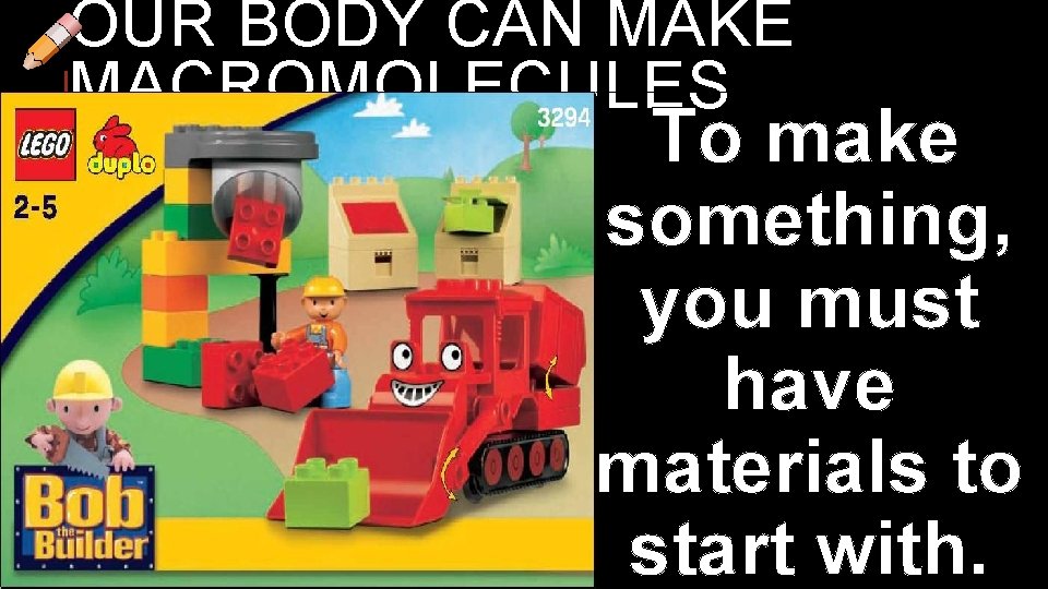OUR BODY CAN MAKE MACROMOLECULES To make something, you must have materials to start