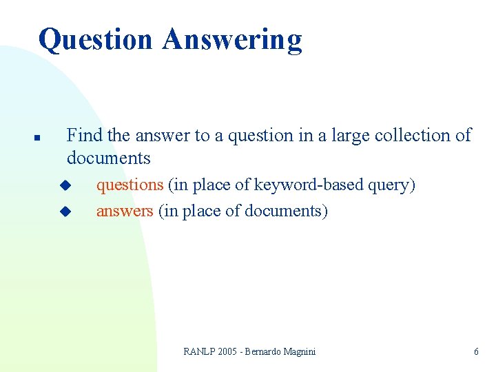 Question Answering n Find the answer to a question in a large collection of Question Answering n Find the answer to a question in a large collection of