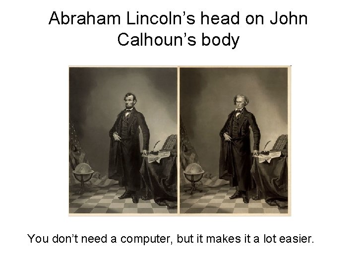 Abraham Lincoln’s head on John Calhoun’s body You don’t need a computer, but it