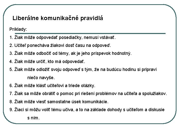 Liberálne komunikačné pravidlá Príklady: 1. Žiak môže odpovedať posediačky, nemusí vstávať. 2. Učiteľ ponecháva