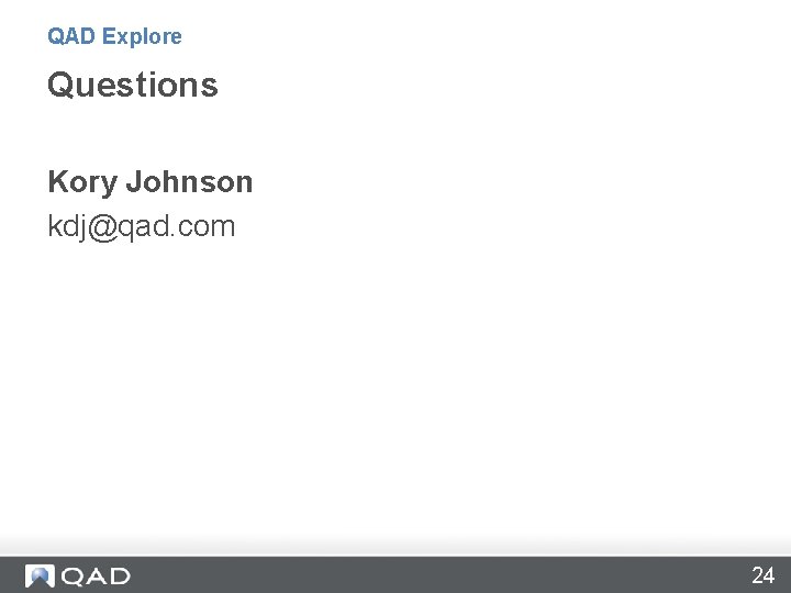 QAD Explore Questions Kory Johnson kdj@qad. com 24 