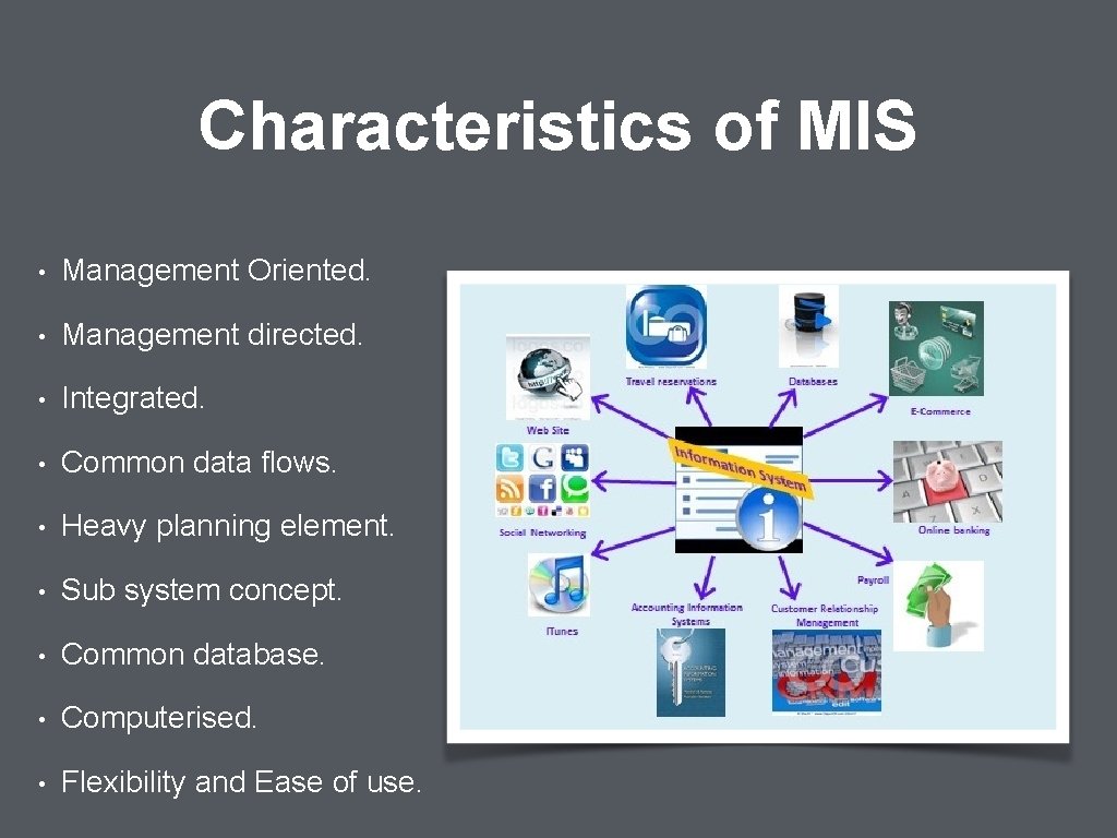 Characteristics of MIS • Management Oriented. • Management directed. • Integrated. • Common data