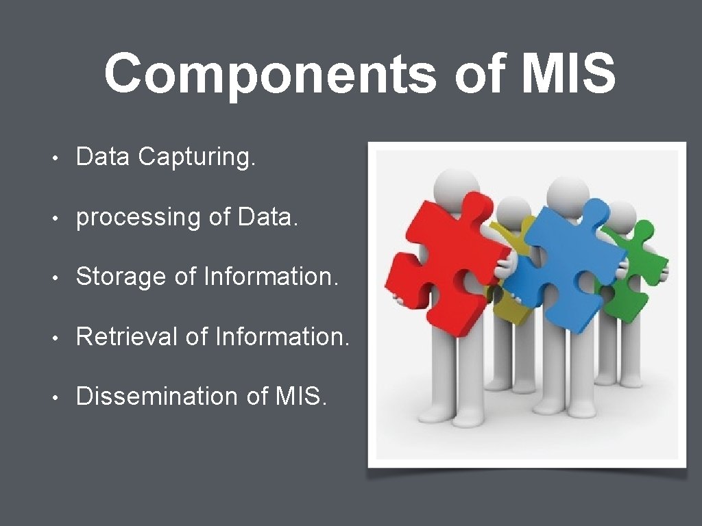 Components of MIS • Data Capturing. • processing of Data. • Storage of Information.
