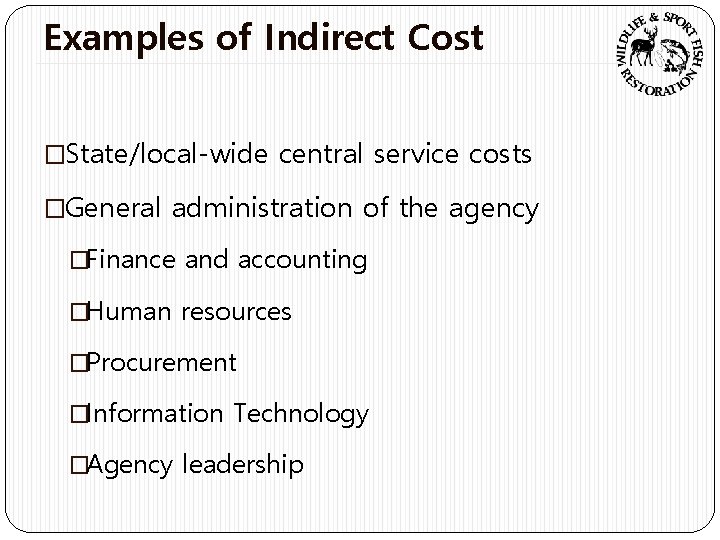 Examples of Indirect Cost �State/local-wide central service costs �General administration of the agency �Finance