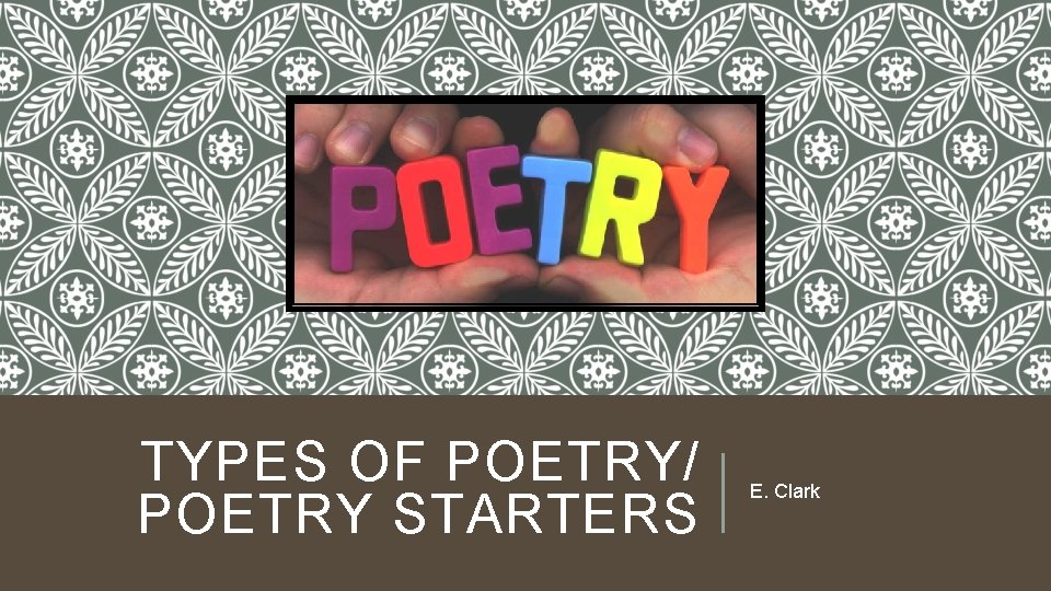 TYPES OF POETRY/ POETRY STARTERS E. Clark 