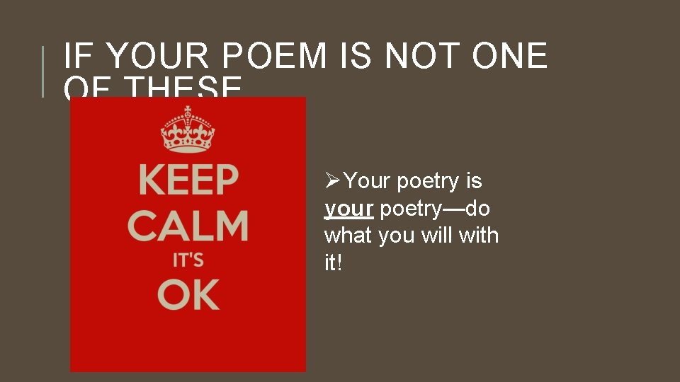 IF YOUR POEM IS NOT ONE OF THESE… ØYour poetry is your poetry—do what
