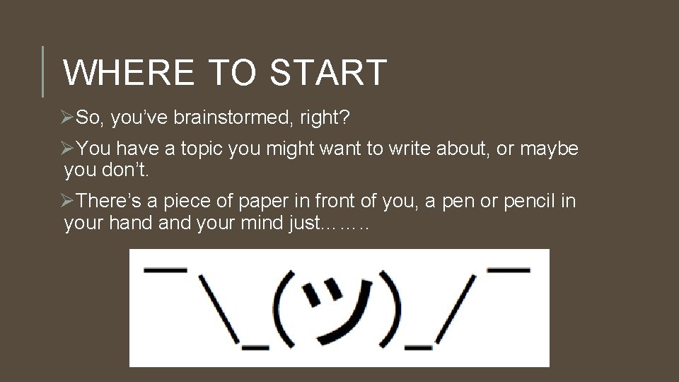 WHERE TO START ØSo, you’ve brainstormed, right? ØYou have a topic you might want