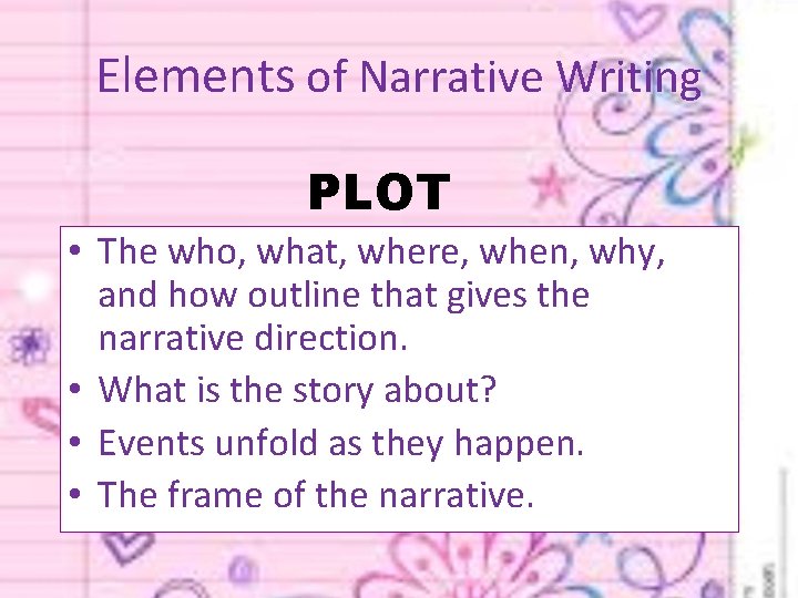 Elements of Narrative Writing PLOT • The who, what, where, when, why, and how