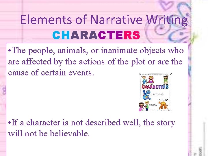 Elements of Narrative Writing CHARACTERS • The people, animals, or inanimate objects who are