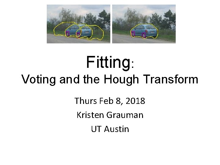 Fitting: Voting and the Hough Transform Thurs Feb 8, 2018 Kristen Grauman UT Austin