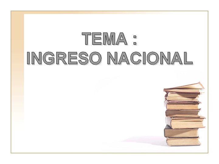 TEMA : INGRESO NACIONAL 