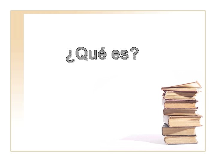 ¿Qué es? ¿Qué es?
