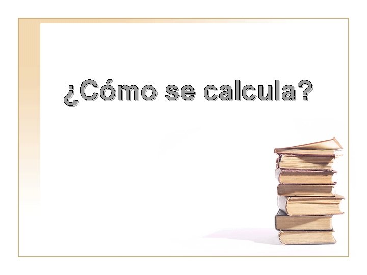 ¿Cómo se calcula? ¿Cómo se calcula?
