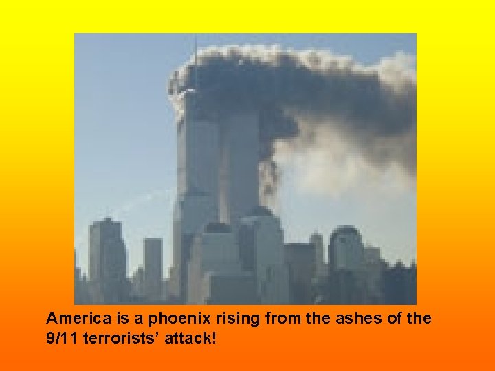 America is a phoenix rising from the ashes of the 9/11 terrorists’ attack! 