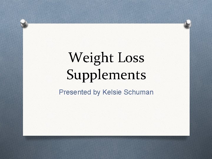 Weight Loss Supplements Presented by Kelsie Schuman 