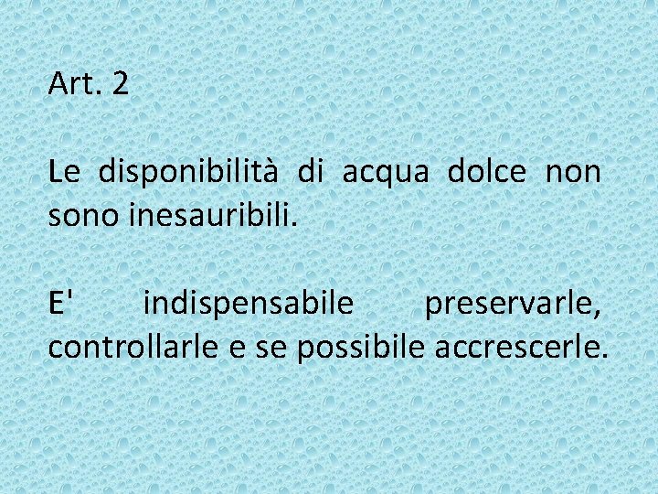 Art. 2 Le disponibilità di acqua dolce non sono inesauribili. E' indispensabile preservarle, controllarle