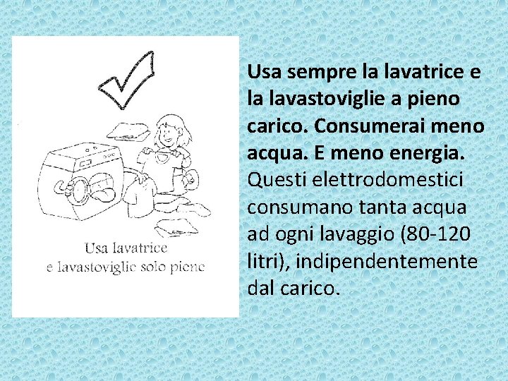 Usa sempre la lavatrice e la lavastoviglie a pieno carico. Consumerai meno acqua. E