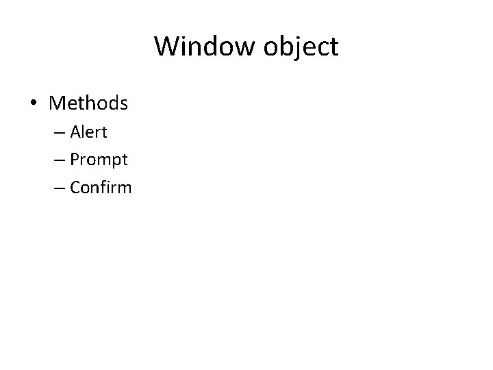 Window object • Methods – Alert – Prompt – Confirm 