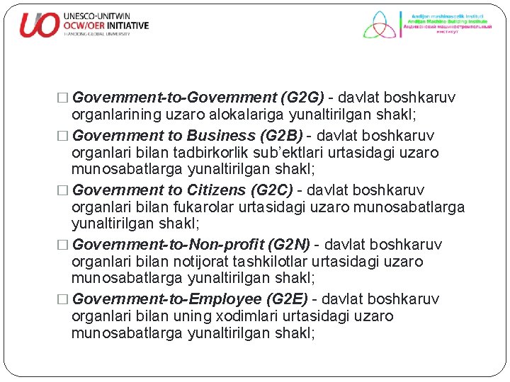 � Govemment-to-Govemment (G 2 G) - davlat boshkaruv organlarining uzaro alokalariga yunaltirilgan shakl; �