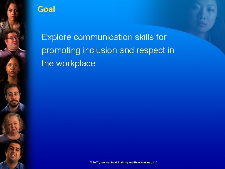 Goal Explore communication skills for promoting inclusion and respect in the workplace © 2007,