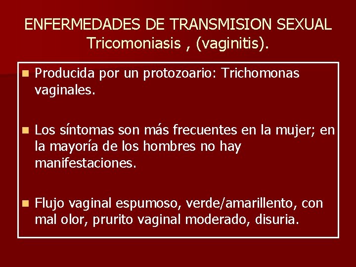 ENFERMEDADES DE TRANSMISION SEXUAL Tricomoniasis , (vaginitis). n Producida por un protozoario: Trichomonas vaginales.