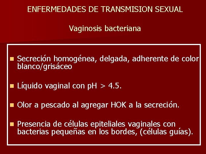 ENFERMEDADES DE TRANSMISION SEXUAL Vaginosis bacteriana n Secreción homogénea, delgada, adherente de color blanco/grisáceo