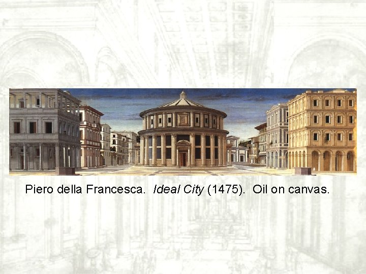 Piero della Francesca. Ideal City (1475). Oil on canvas. Piero della Francesca. Ideal City (1475). Oil on canvas.