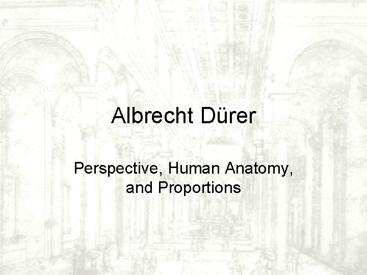 Albrecht Dürer Perspective, Human Anatomy, and Proportions Albrecht Dürer Perspective, Human Anatomy, and Proportions