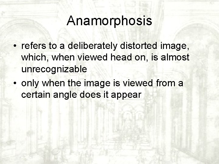 Anamorphosis • refers to a deliberately distorted image, which, when viewed head on, is Anamorphosis • refers to a deliberately distorted image, which, when viewed head on, is