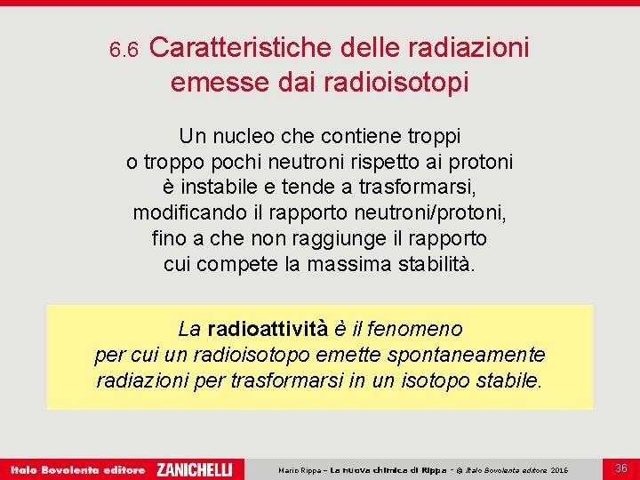 6. 6 Caratteristiche delle radiazioni emesse dai radioisotopi Un nucleo che contiene troppi o