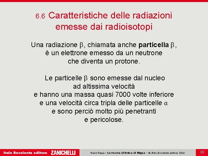 6. 6 Caratteristiche delle radiazioni emesse dai radioisotopi Una radiazione β, chiamata anche particella