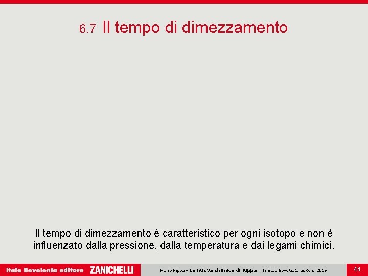 6. 7 Il tempo di dimezzamento è caratteristico per ogni isotopo e non è