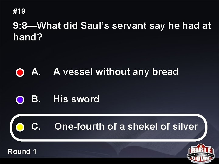 #19 9: 8—What did Saul’s servant say he had at hand? A. A vessel