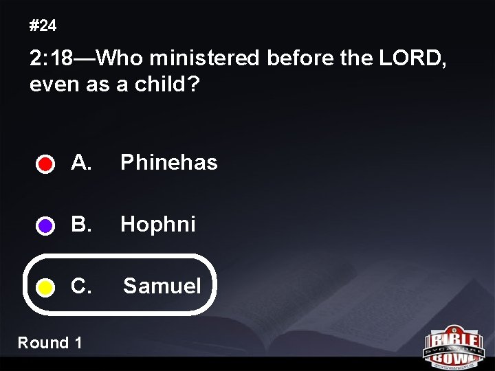 #24 2: 18—Who ministered before the LORD, even as a child? A. Phinehas B.