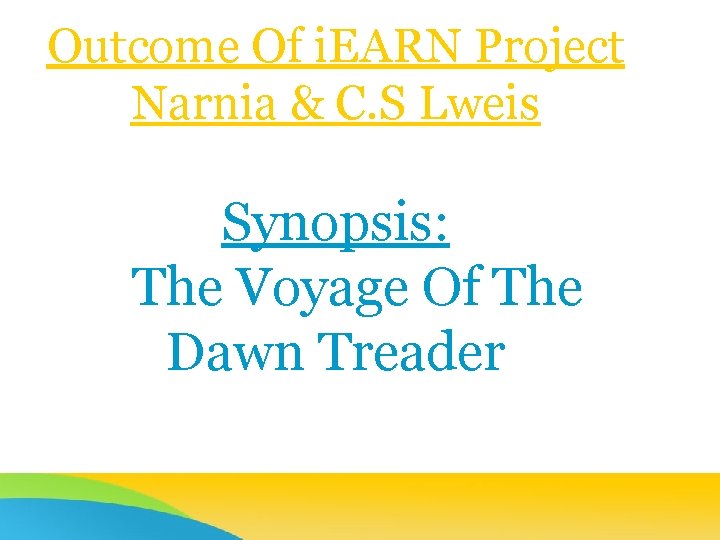 Outcome Of i. EARN Project Narnia & C. S Lweis Synopsis: The Voyage Of