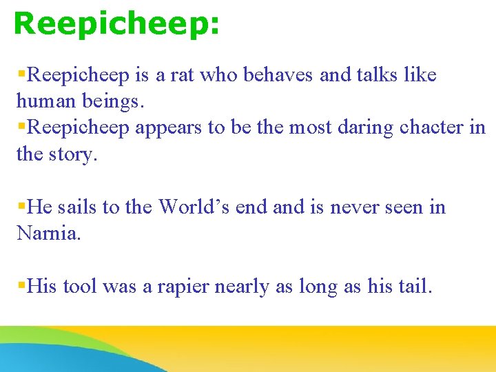 Reepicheep: §Reepicheep is a rat who behaves and talks like human beings. §Reepicheep appears