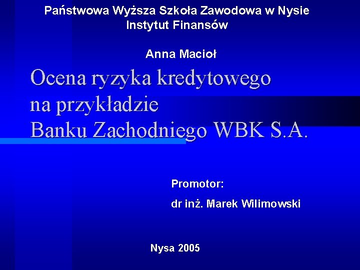 Państwowa Wyższa Szkoła Zawodowa w Nysie Instytut Finansów Anna Macioł Ocena ryzyka kredytowego na