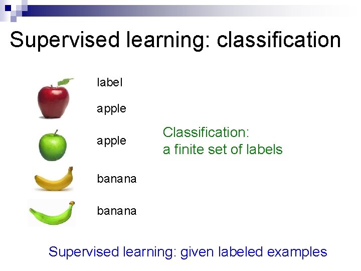 Supervised learning: classification label apple Classification: a finite set of labels banana Supervised learning: