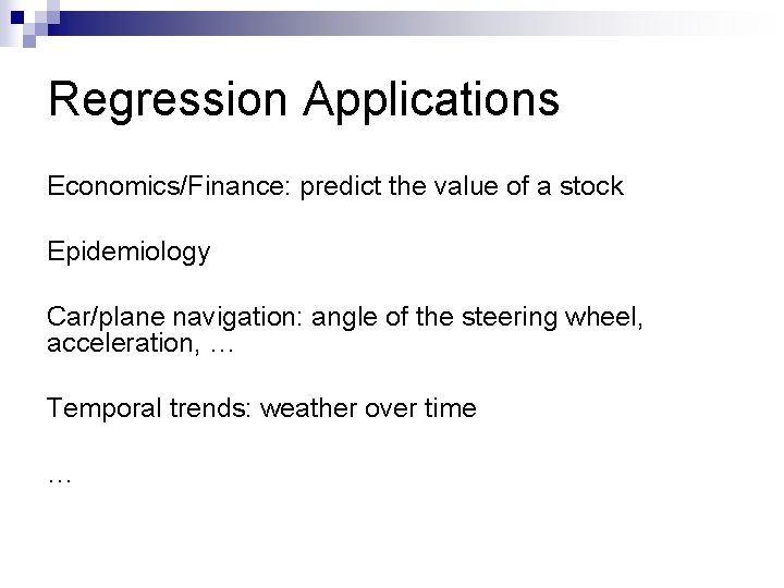 Regression Applications Economics/Finance: predict the value of a stock Epidemiology Car/plane navigation: angle of