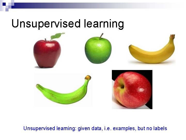 Unsupervised learning: given data, i. e. examples, but no labels 