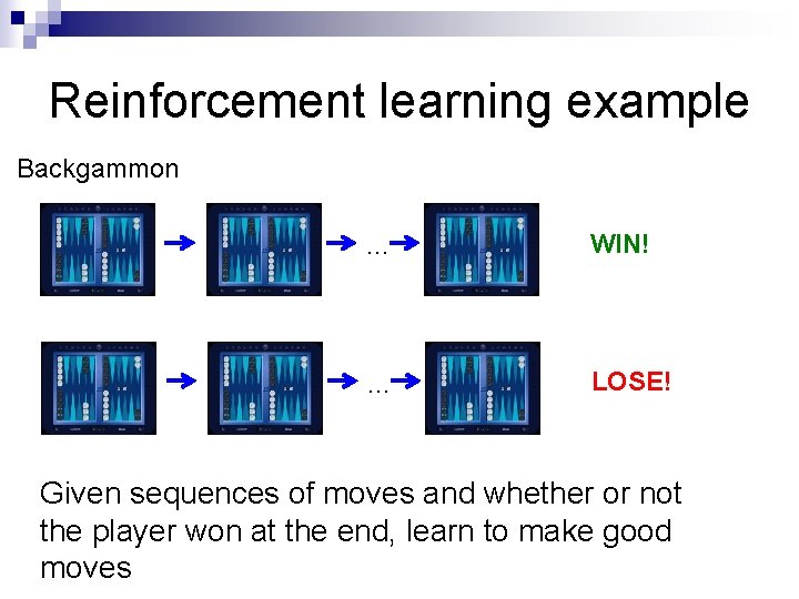 Reinforcement learning example Backgammon … WIN! … LOSE! Given sequences of moves and whether