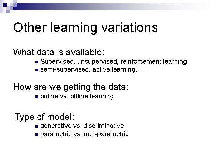 Other learning variations What data is available: n n Supervised, unsupervised, reinforcement learning semi-supervised,