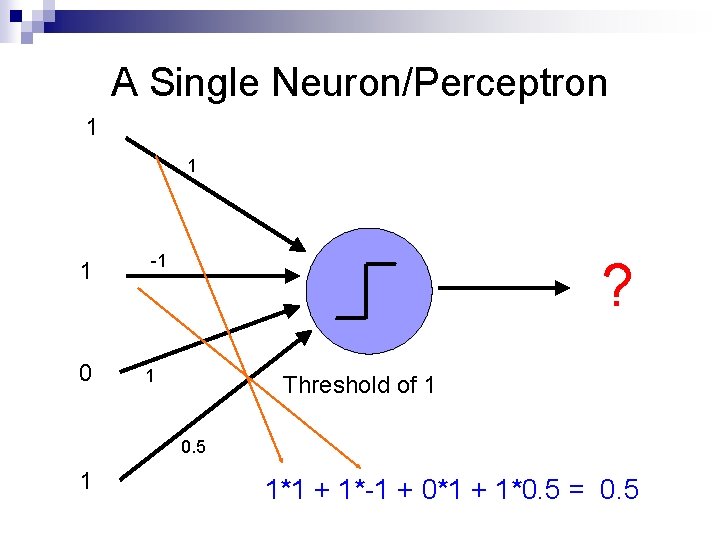 A Single Neuron/Perceptron 1 1 1 0 -1 ? 1 Threshold of 1 0.